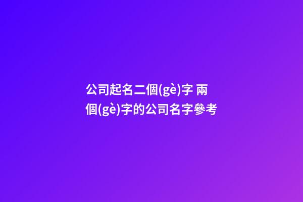 公司起名二個(gè)字 兩個(gè)字的公司名字參考-第1張-公司起名-玄機(jī)派